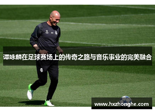 谭咏麟在足球赛场上的传奇之路与音乐事业的完美融合