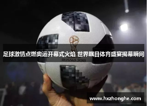足球激情点燃奥运开幕式火焰 世界瞩目体育盛宴揭幕瞬间